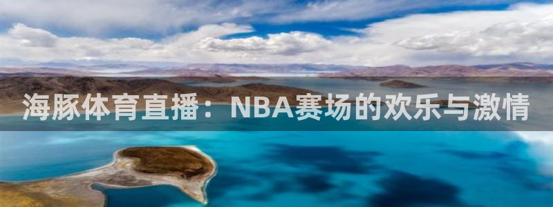 海豚体育直播：NBA赛场的欢乐与激情