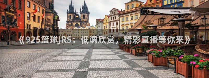 《925篮球JRS：低调欣赏，精彩直播等你来》