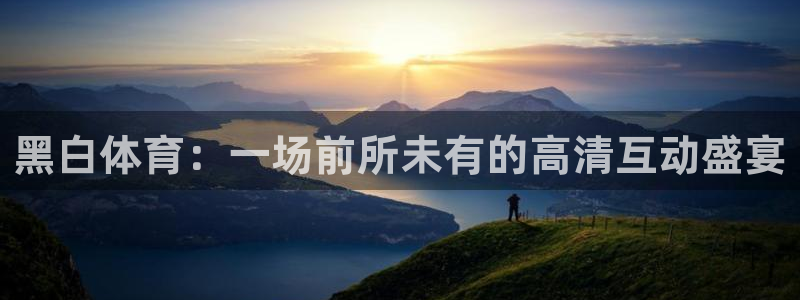 黑白体育：一场前所未有的高清互动盛宴