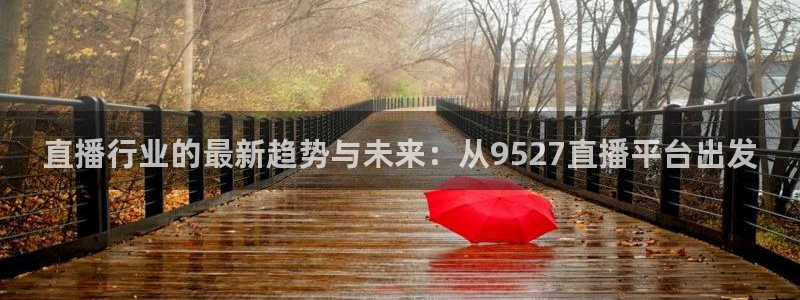 直播行业的最新趋势与未来：从9527直播平台出发