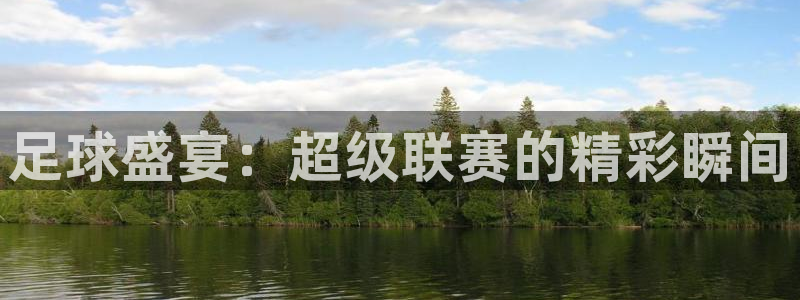 足球盛宴：超级联赛的精彩瞬间