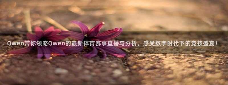 Qwen带你领略Qwen的最新体育赛事直播与分析，感受数字时代下的竞技盛宴！