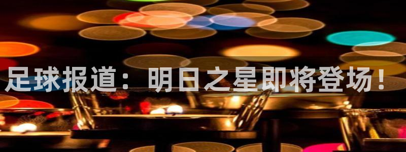足球报道：明日之星即将登场！