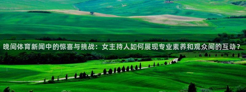 晚间体育新闻中的惊喜与挑战：女主持人如何展现专业素养和观众间的互动？