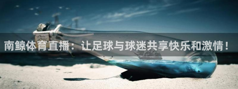 南鲸体育直播：让足球与球迷共享快乐和激情！
