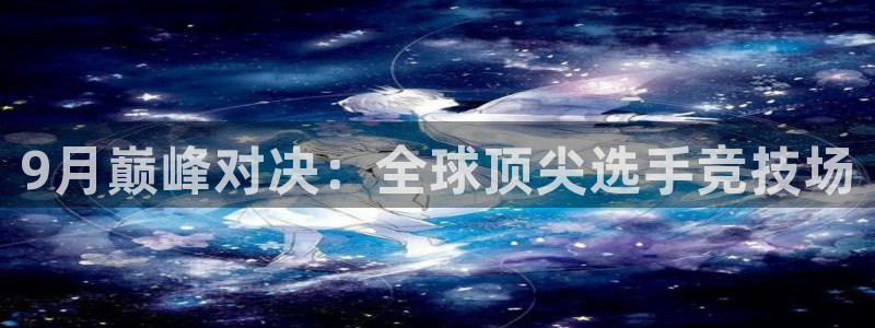 9月巅峰对决：全球顶尖选手竞技场
