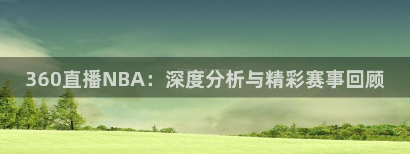 360直播NBA：深度分析与精彩赛事回顾
