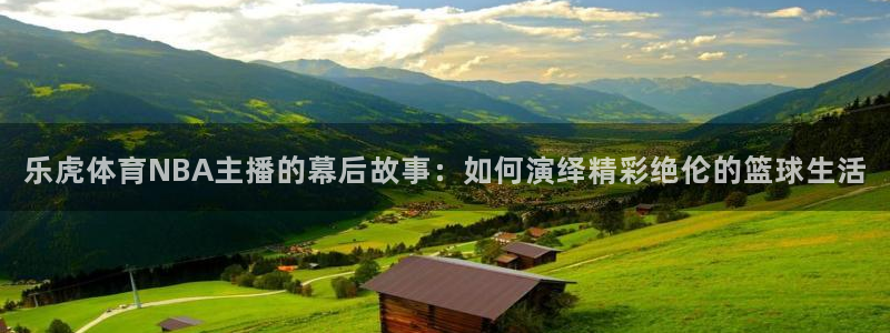 乐虎体育NBA主播的幕后故事：如何演绎精彩绝伦的篮球生活