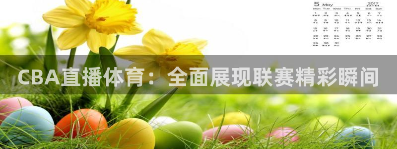 CBA直播体育：全面展现联赛精彩瞬间