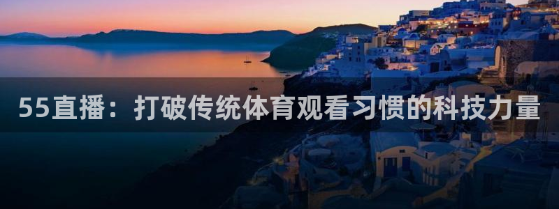 55直播：打破传统体育观看习惯的科技力量
