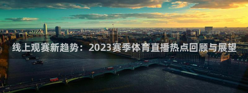 线上观赛新趋势：2023赛季体育直播热点回顾与展望