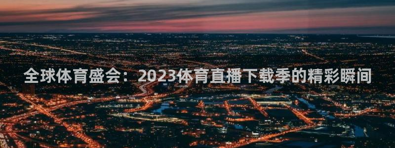 全球体育盛会：2023体育直播下载季的精彩瞬间