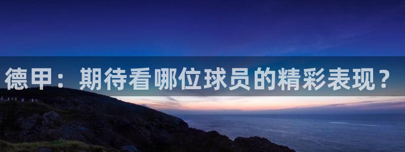 德甲：期待看哪位球员的精彩表现？