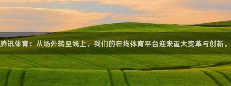 腾讯体育：从场外转至线上，我们的在线体育平台迎来重大变革与创新。
