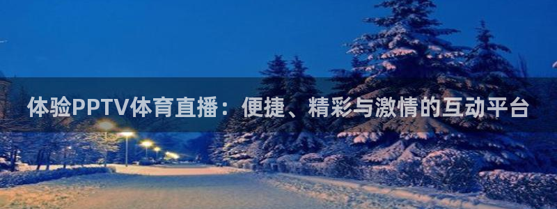 体验PPTV体育直播：便捷、精彩与激情的互动平台