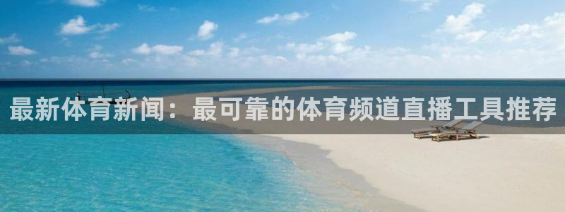 最新体育新闻：最可靠的体育频道直播工具推荐