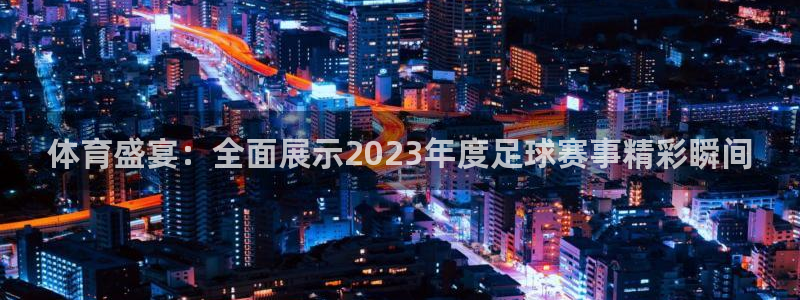 体育盛宴：全面展示2023年度足球赛事精彩瞬间