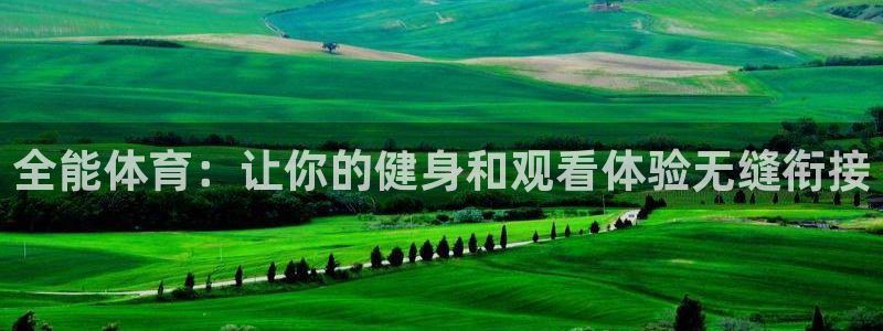 全能体育：让你的健身和观看体验无缝衔接