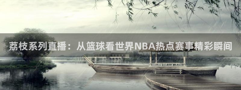 荔枝系列直播：从篮球看世界NBA热点赛事精彩瞬间