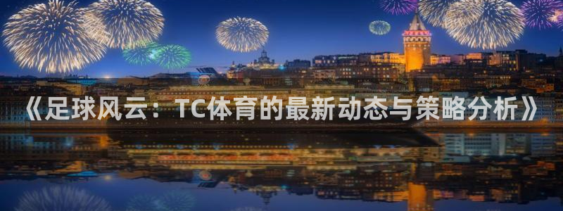 《足球风云：TC体育的最新动态与策略分析》