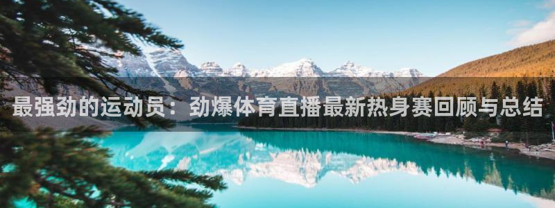 最强劲的运动员：劲爆体育直播最新热身赛回顾与总结