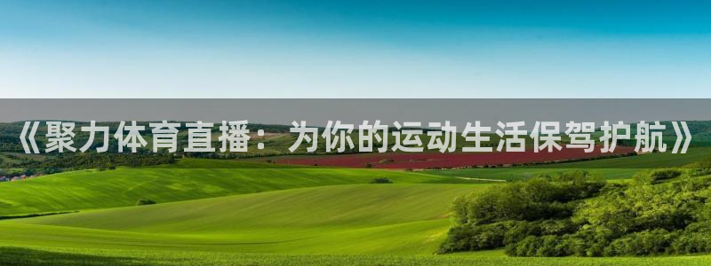 《聚力体育直播：为你的运动生活保驾护航》
