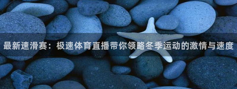 最新速滑赛：极速体育直播带你领略冬季运动的激情与速度
