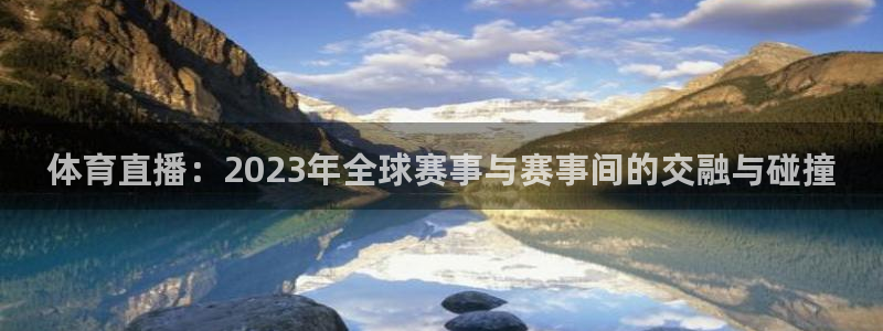 体育直播：2023年全球赛事与赛事间的交融与碰撞