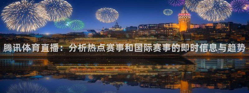 腾讯体育直播：分析热点赛事和国际赛事的即时信息与趋势